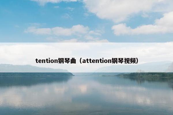 tention钢琴曲(attention钢琴视频) tention钢琴曲(attention钢琴视频)