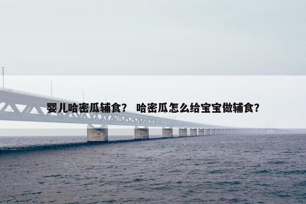 婴儿哈密瓜辅食？ 哈密瓜怎么给宝宝做辅食？
