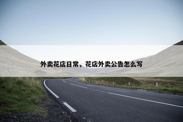 外卖花店日常，花店外卖公告怎么写