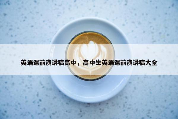 英语课前演讲稿高中，高中生英语课前演讲稿大全