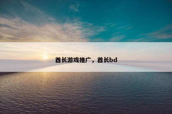 酋长游戏推广,酋长bd 酋长游戏推广,酋长bd