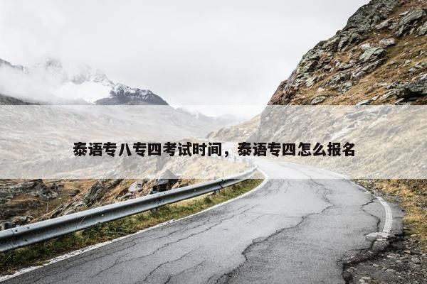 泰语专八专四考试时间，泰语专四怎么报名