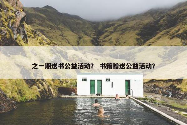 之一期送书公益活动？ 书籍赠送公益活动？
