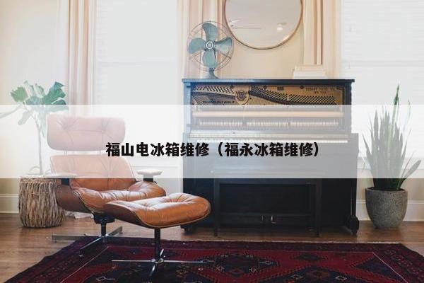 福山电冰箱维修（福永冰箱维修）