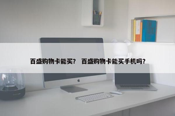百盛购物卡能买？ 百盛购物卡能买手机吗？