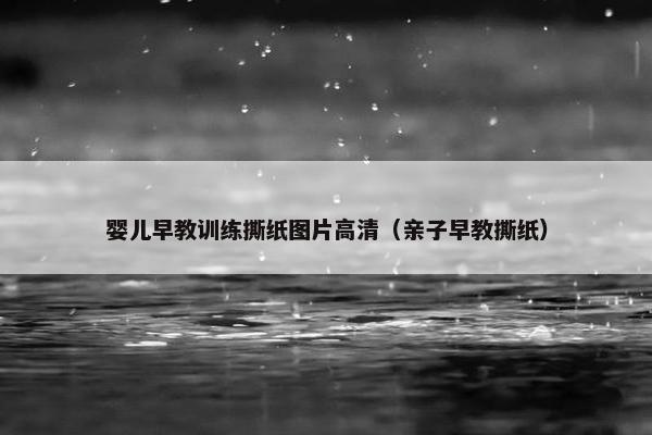 婴儿早教训练撕纸图片高清（亲子早教撕纸）