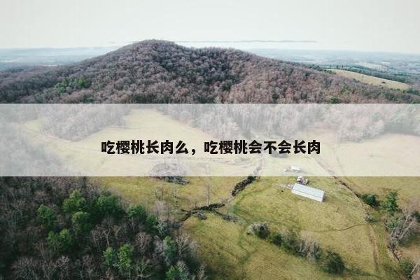 吃樱桃长肉么，吃樱桃会不会长肉