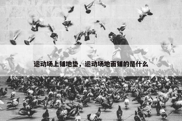 运动场上铺地垫，运动场地面铺的是什么