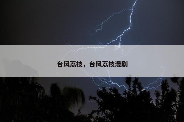 台风荔枝，台风荔枝漫剧