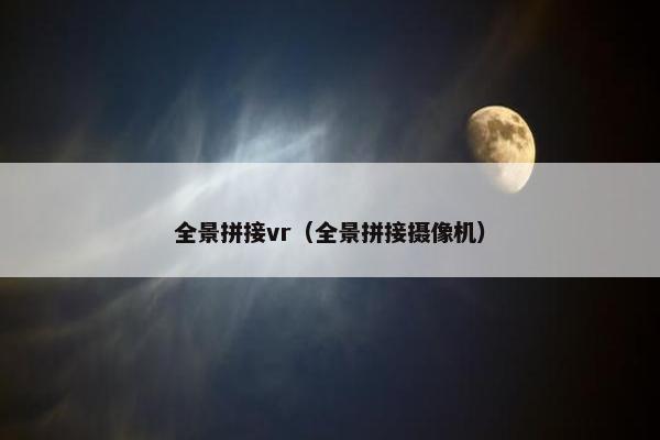 全景拼接vr（全景拼接摄像机）