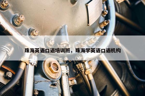 珠海英语口语培训班,珠海学英语口语机构 珠海英语口语培训班,珠海学英语口语机构