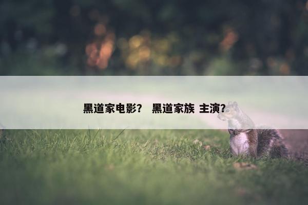 黑道家电影？ 黑道家族 主演？