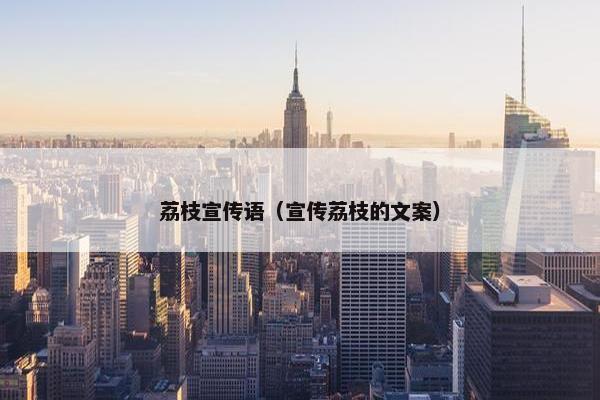 荔枝宣传语（宣传荔枝的文案）