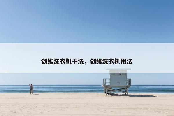 创维洗衣机干洗，创维洗衣机用法
