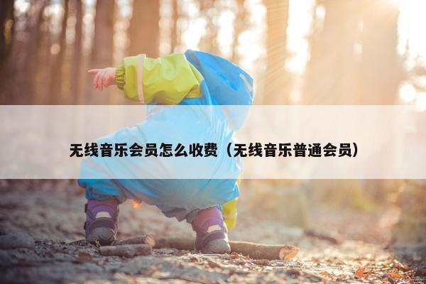 无线音乐会员怎么收费（无线音乐普通会员）