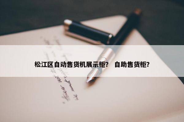 松江区自动售货机展示柜？ 自助售货柜？
