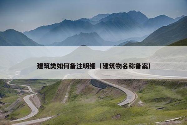建筑类如何备注明细（建筑物名称备案）