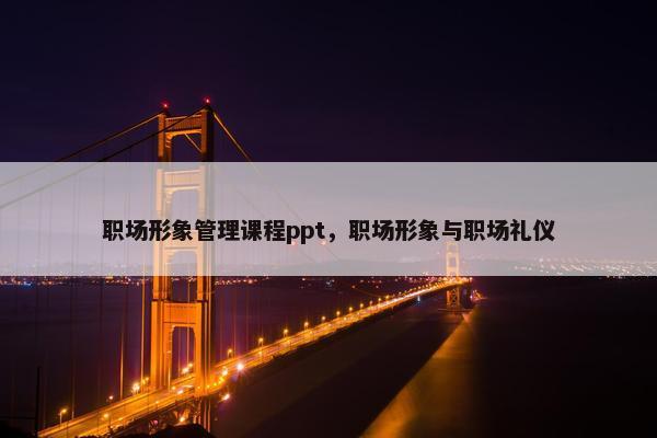 职场形象管理课程ppt，职场形象与职场礼仪