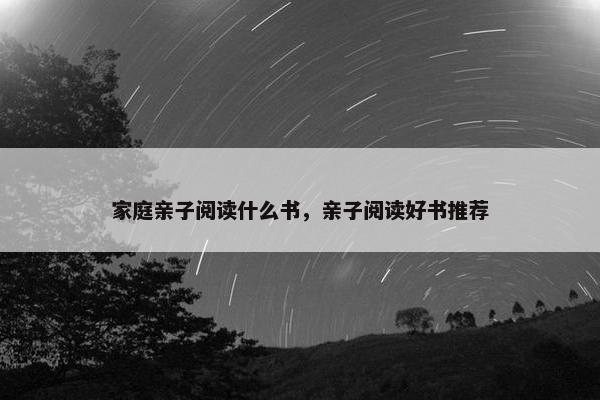 家庭亲子阅读什么书，亲子阅读好书推荐