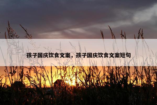 孩子国庆饮食文案，孩子国庆饮食文案短句