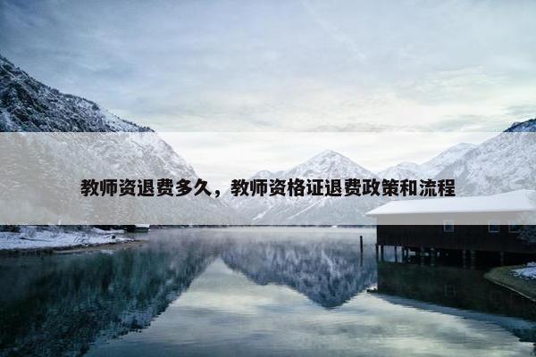 教师资退费多久，教师资格证退费政策和流程