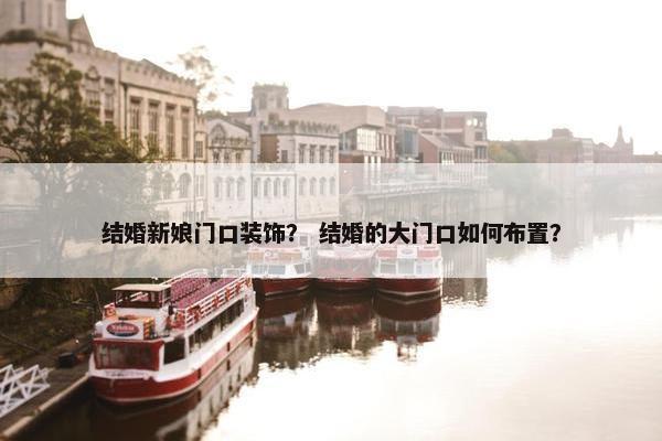 结婚新娘门口装饰？ 结婚的大门口如何布置？