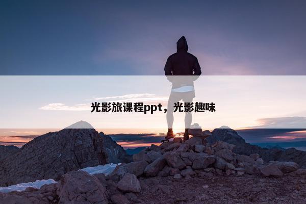 光影旅课程ppt，光影趣味