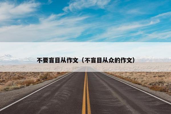 不要盲目从作文（不盲目从众的作文）