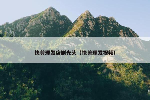 快剪理发店剃光头（快剪理发视频）