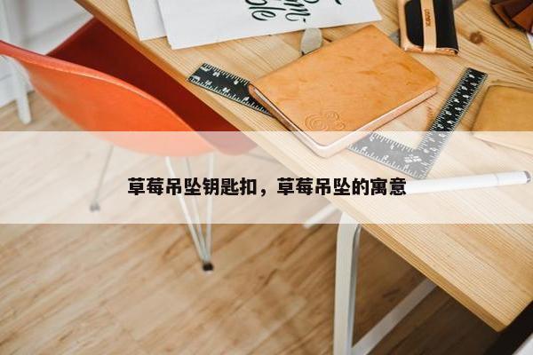 草莓吊坠钥匙扣，草莓吊坠的寓意