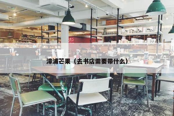 漳浦芒果（去书店需要带什么）