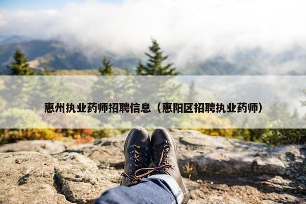 惠州执业药师招聘信息（惠阳区招聘执业药师）