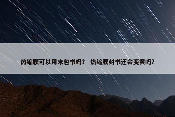 热缩膜可以用来包书吗？ 热缩膜封书还会变黄吗？
