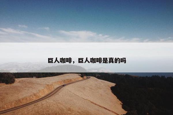 巨人咖啡,巨人咖啡是真的吗 巨人咖啡,巨人咖啡是真的吗