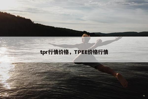 tpr行情价格，TPEE价格行情