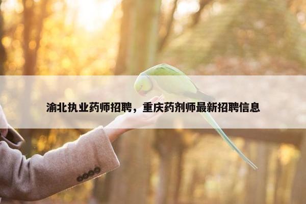渝北执业药师招聘，重庆药剂师最新招聘信息