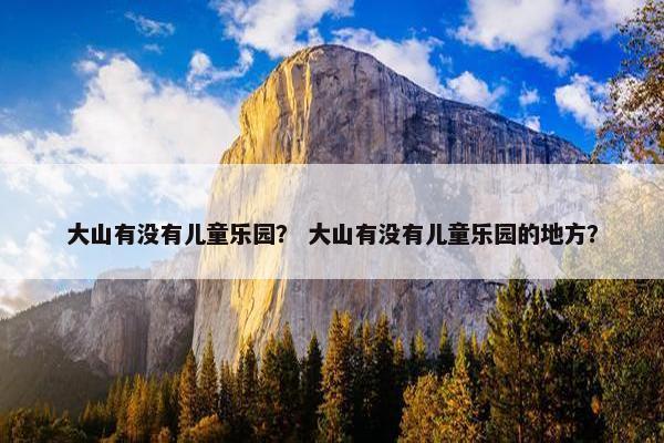 大山有没有儿童乐园？ 大山有没有儿童乐园的地方？