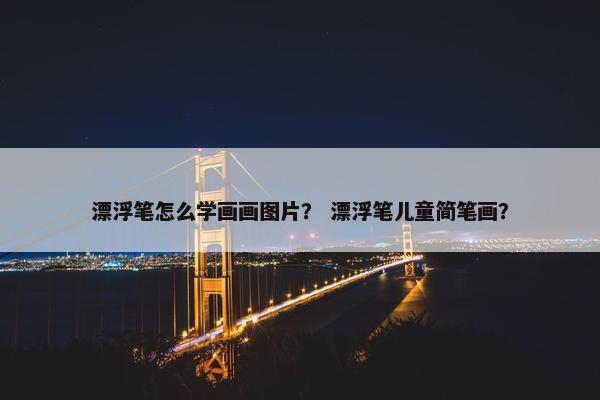 漂浮笔怎么学画画图片？ 漂浮笔儿童简笔画？