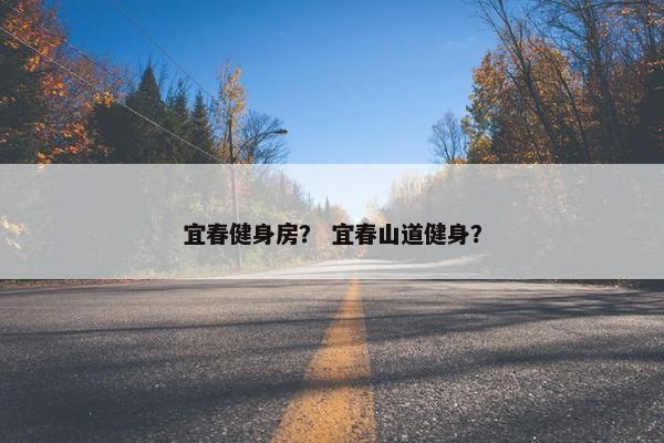 宜春健身房？ 宜春山道健身？