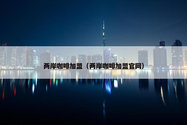两岸咖啡加盟（两岸咖啡加盟官网）