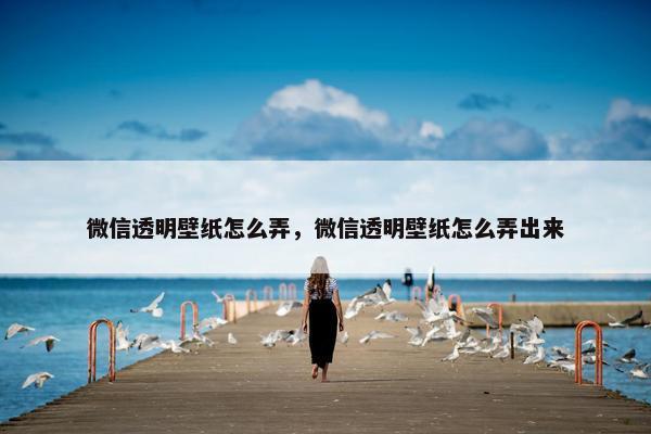 微信透明壁纸怎么弄，微信透明壁纸怎么弄出来
