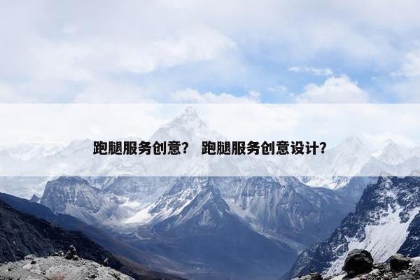 跑腿服务创意？ 跑腿服务创意设计？