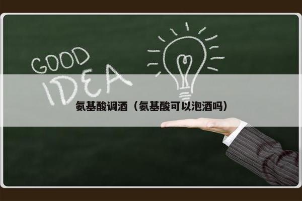 氨基酸调酒（氨基酸可以泡酒吗）