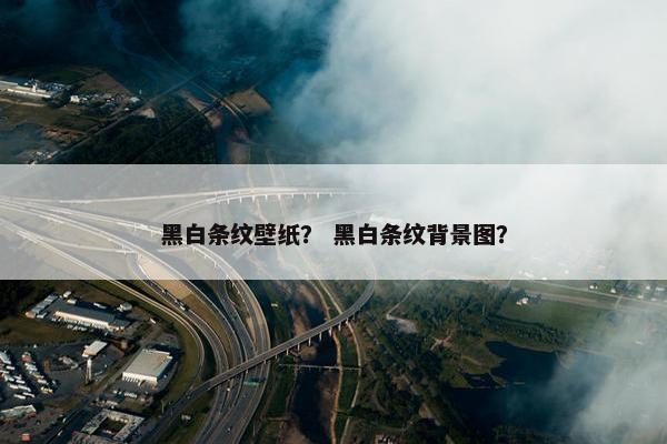 黑白条纹壁纸？ 黑白条纹背景图？