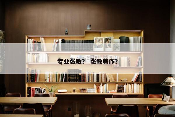 专业张敏? 张敏著作? 专业张敏? 张敏著作?
