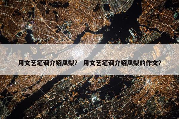 用文艺笔调介绍凤梨？ 用文艺笔调介绍凤梨的作文？