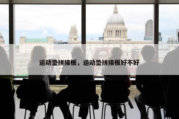运动垫拼接板，运动垫拼接板好不好