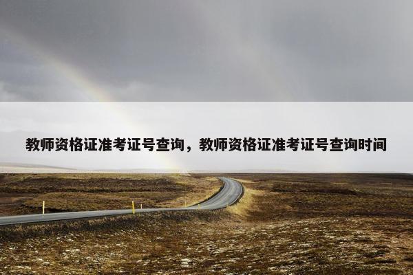 教师资格证准考证号查询，教师资格证准考证号查询时间