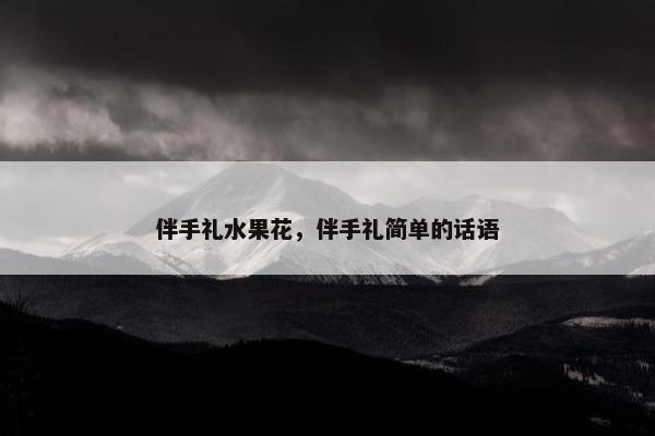 伴手礼水果花，伴手礼简单的话语
