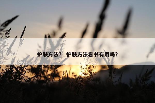 护肤方法？ 护肤方法看书有用吗？